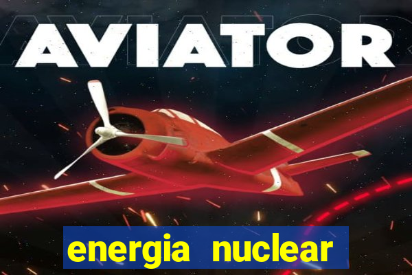 energia nuclear vantagens e desvantagens